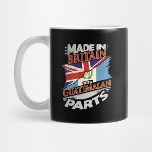 Made In Britain With Guatemalan Parts - Gift for Guatemalan From Guatemala Mug